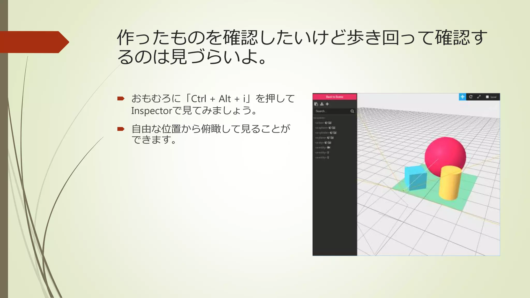 作ったものを確認したいけど歩き回って確認す
るのは見づらいよ。
 おもむろに「Ctrl + Alt + i」を押して
Inspectorで見てみましょう。
 自由な位置から俯瞰して見ることが
できます。
 
