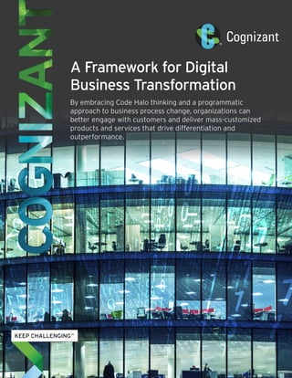 A Framework for Digital 
Business Transformation 
By embracing Code Halo thinking and a programmatic 
approach to business process change, organizations can 
better engage with customers and deliver mass-customized 
products and services that drive differentiation and 
outperformance. 
 