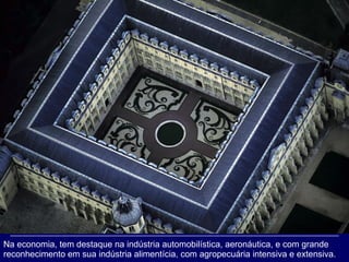 Na economia, tem destaque na indústria automobilística, aeronáutica, e com grande reconhecimento em sua indústria alimentícia, com agropecuária intensiva e extensiva. 