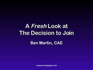 A  Fresh  Look at The Decision to Join Ben Martin, CAE 