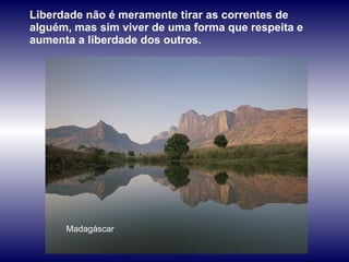 Madagáscar Liberdade não é meramente tirar as correntes de alguém, mas sim viver de uma forma que respeita e aumenta a liberdade dos outros.  