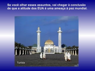 Tunísia Se você olhar esses assuntos, vai chegar à conclusão de que a atitude dos EUA é uma ameaça à paz mundial.  