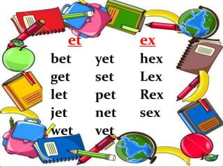 et ex
bet yet hex
get set Lex
let pet Rex
jet net sex
wet vet
 