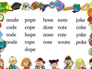 mode pope hose
code cope dose
rode hope nose
node rope rose
dope
note joke
vote coke
rote yoke
wrote poke
 