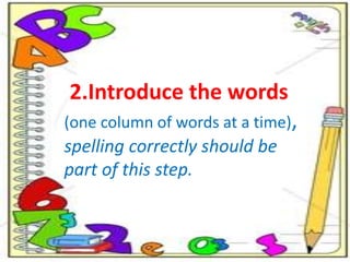 2.Introduce the words
(one column of words at a time),
spelling correctly should be
part of this step.
 