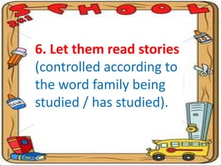 6. Let them read stories
(controlled according to
the word family being
studied / has studied).
 