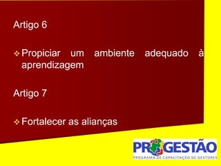 Artigo 6
 Propiciar um ambiente adequado à
aprendizagem
Artigo 7
 Fortalecer as alianças
 