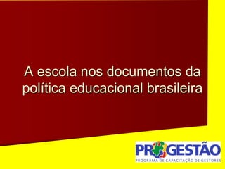 A escola nos documentos da
política educacional brasileira
 