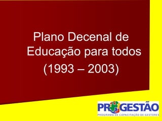 Plano Decenal de
Educação para todos
(1993 – 2003)
 