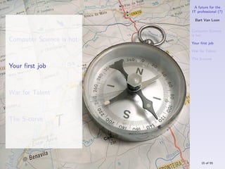 A future for the
                          IT professional (?)

                            Bart Van Loon

                          Computer Science
                          is hot
Computer Science is hot   Your ﬁrst job

                          War for Talent

                          The S-curve

Your ﬁrst job


War for Talent


The S-curve




                               15 of 55
 