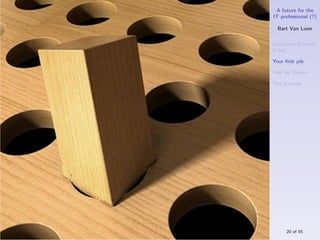 A future for the
IT professional (?)

  Bart Van Loon

Computer Science
is hot

Your ﬁrst job

War for Talent

The S-curve




     20 of 55
 