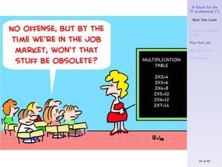A future for the
IT professional (?)

  Bart Van Loon

Computer Science
is hot

Your ﬁrst job

War for Talent

The S-curve




     24 of 55
 