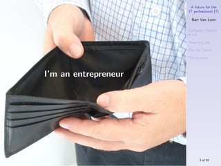 A future for the
                      IT professional (?)

                        Bart Van Loon

                      Computer Science
                      is hot

                      Your ﬁrst job

                      War for Talent

                      The S-curve



I’m an entrepreneur




                            3 of 55
 