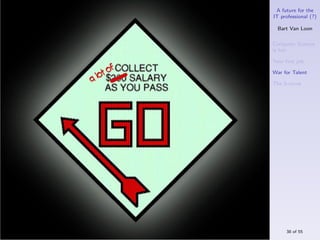 A future for the
IT professional (?)

  Bart Van Loon

Computer Science
is hot

Your ﬁrst job

War for Talent

The S-curve




     38 of 55
 