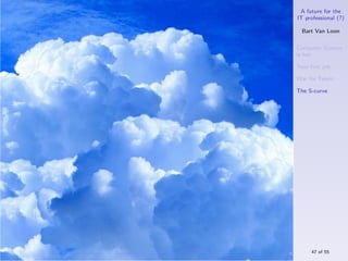 A future for the
IT professional (?)

  Bart Van Loon

Computer Science
is hot

Your ﬁrst job

War for Talent

The S-curve




     47 of 55
 