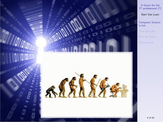 A future for the
IT professional (?)

  Bart Van Loon

Computer Science
is hot

Your ﬁrst job

War for Talent

The S-curve




      9 of 55
 