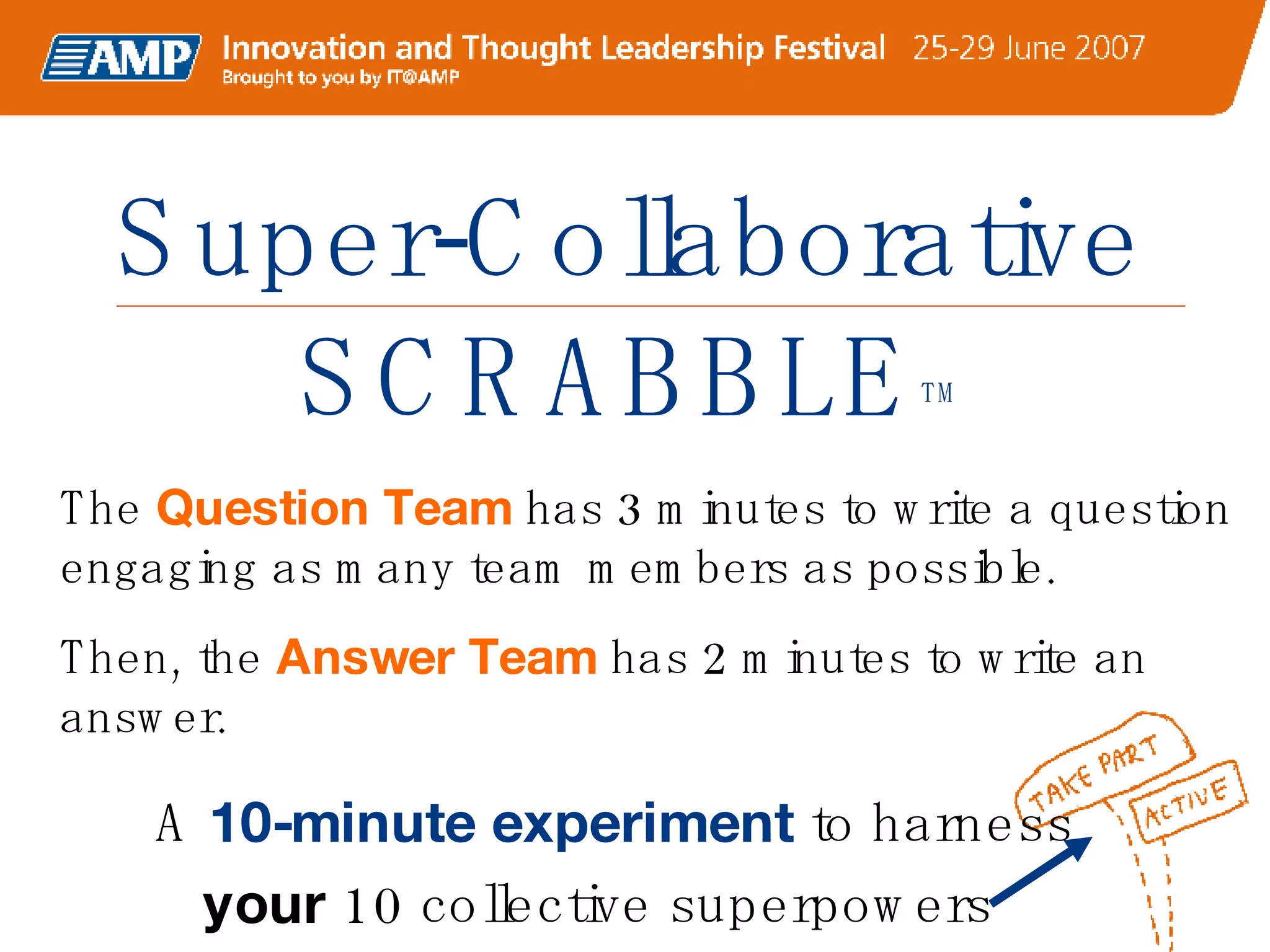 Super-Collaborative SCRABBLE TM A  10-minute experiment  to harness  your  10 collective superpowers  The  Question Team  has 3 minutes to write a question engaging as many team members as possible. Then, the  Answer Team  has 2 minutes to write an answer. 