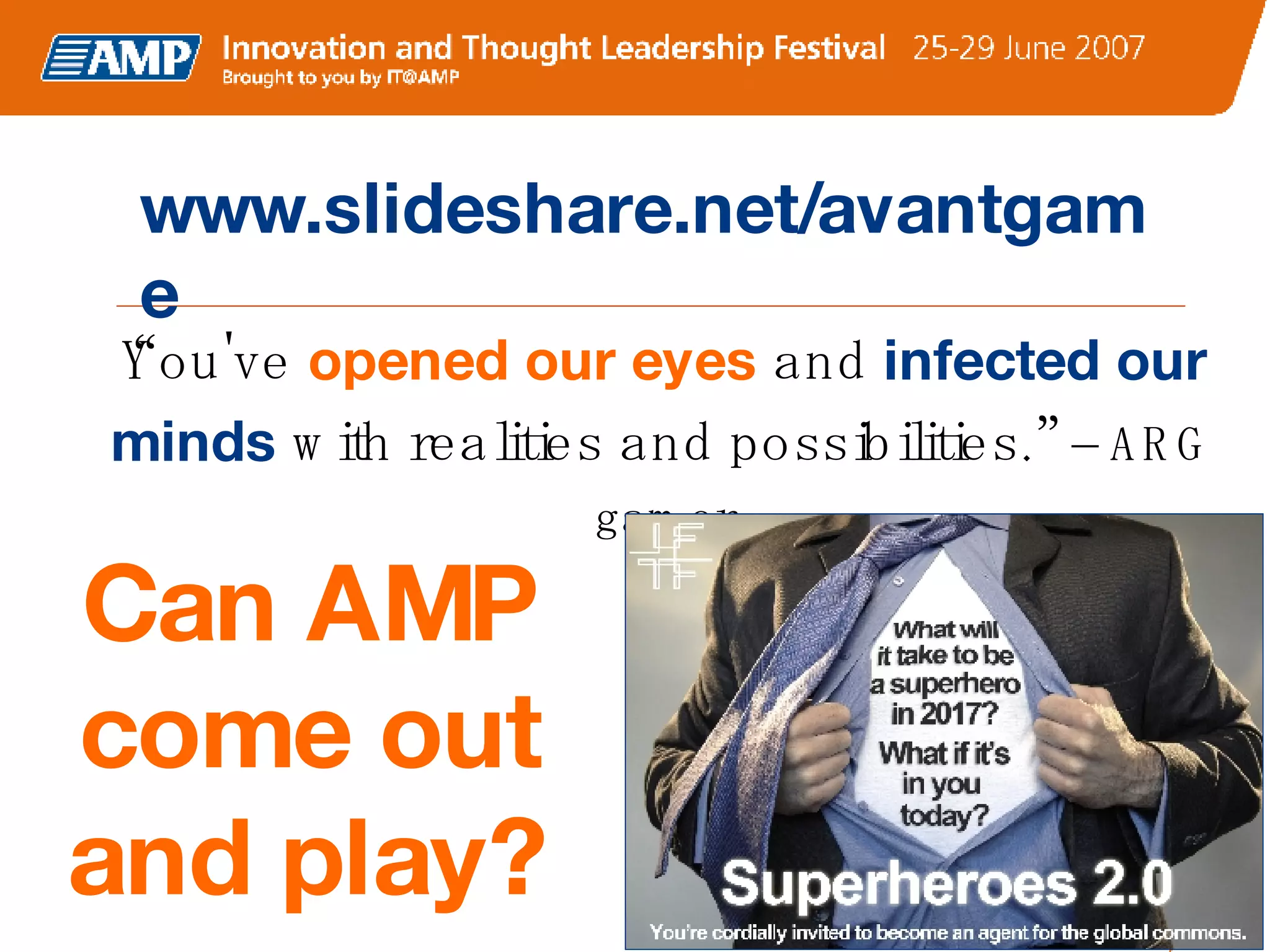 “ You've   opened our eyes   and  infected our minds   with realities and possibilities.”  – ARG gamer www.slideshare.net/avantgame Can AMP come out and play? 