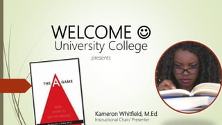 WELCOME 
University College
presents
Kameron Whitfield, M.Ed.
Instructional Chair/ Presenter:
 