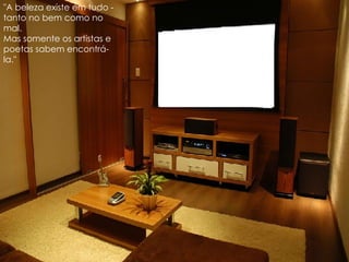 "A beleza existe em tudo - tanto no bem como no mal.  Mas somente os artistas e poetas sabem encontrá-la."  