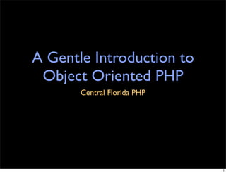 A Gentle Introduction to
 Object Oriented PHP
       Central Florida PHP




                             1