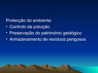 Protecção do ambiente: Controlo da poluição Preservação do património geológico Armazenamento de resíduos perigosos 