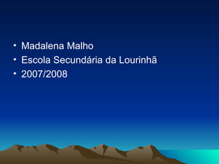 Madalena Malho Escola Secundária da Lourinhã 2007/2008 