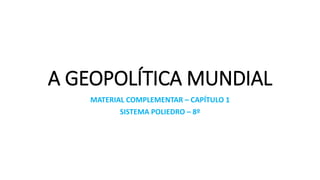A GEOPOLÍTICA MUNDIAL
MATERIAL COMPLEMENTAR – CAPÍTULO 1
SISTEMA POLIEDRO – 8º
 