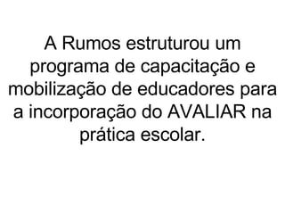 A Rumos estruturou um programa de capacitação e mobilização de educadores para a incorporação do AVALIAR na prática escolar. 