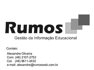 Contato: Alexandre Oliveira Com. (48) 2107-2753 Cel.  (48) 9611-2432 e-mail: alexandre@rumosweb.com.br 