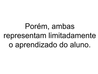 Porém, ambas representam limitadamente o aprendizado do aluno. 