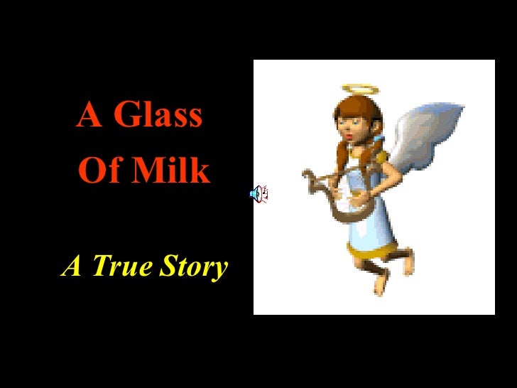 <ul><li>A Glass  </li></ul><ul><li>Of Milk </li></ul><ul><li>A True Story </li></ul>