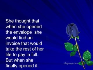 She thought that when she opened the envelope  she would find an invoice that would take the rest of her life to pay in full. But when she finally opened it.  