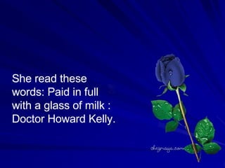 She read these words: Paid in full with a glass of milk : Doctor Howard Kelly.  