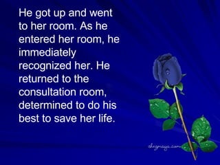 He got up and went to her room. As he entered her room, he immediately recognized her. He returned to the consultation room, determined to do his best to save her life.  