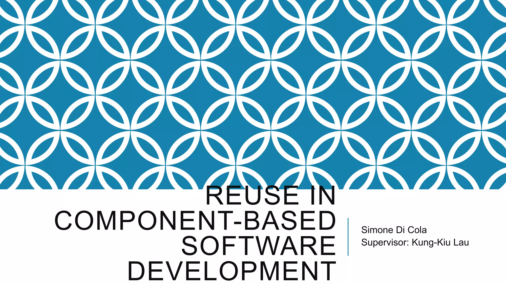 REUSE IN
COMPONENT-BASED   Simone Di Cola

      SOFTWARE    Supervisor: Kung-Kiu Lau


   DEVELOPMENT
 