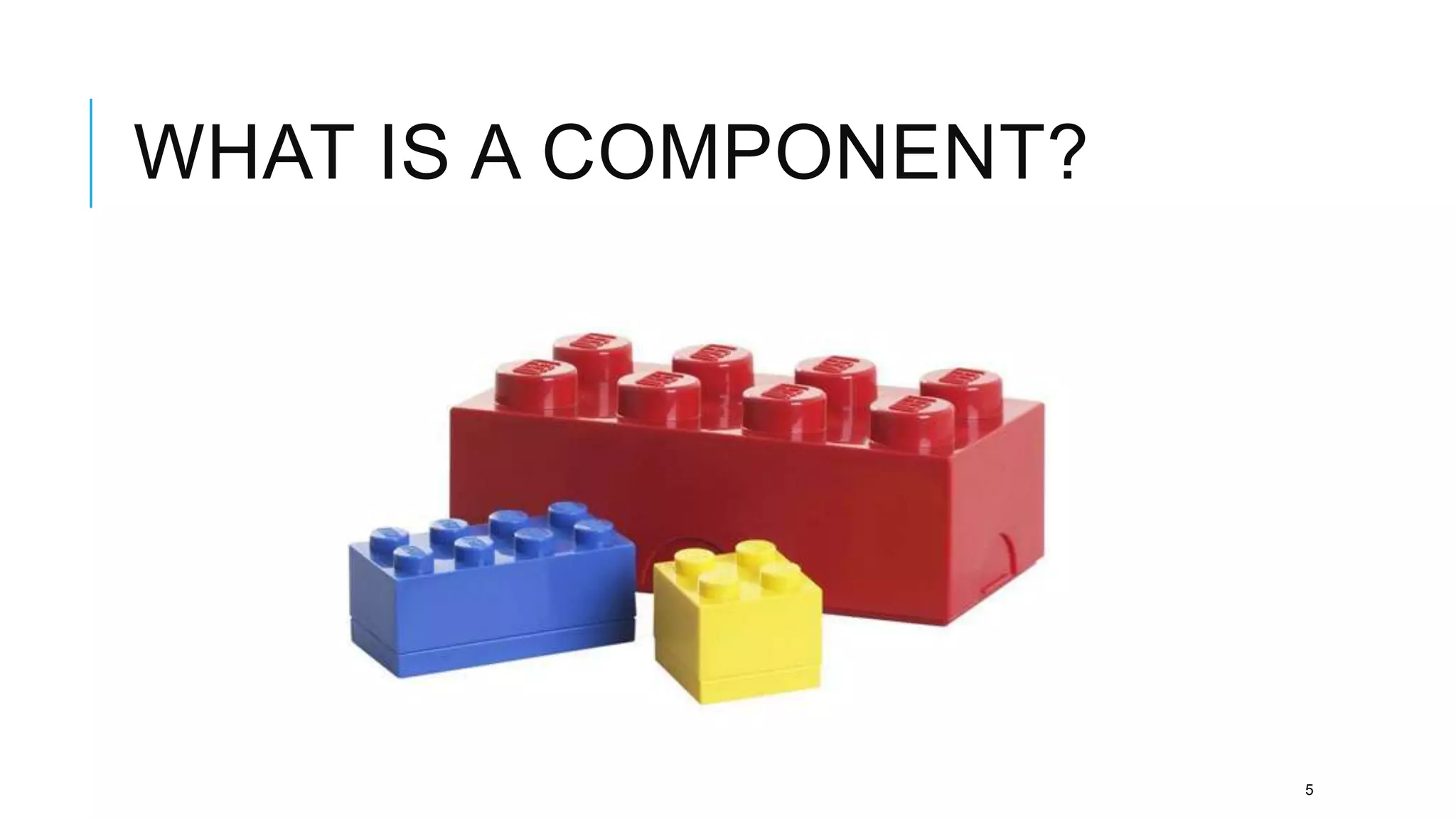 WHAT IS A COMPONENT?




                       5
 