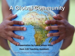 A Global Community Food for Thought   A Presentation by Laura Alison Miko, Hum 120 Teaching Assistant. Activity Developed by Population Connection 2006 