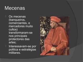 Mecenas
 Os mecenas
(banqueiros,
comerciantes, e
mercadores muito
cultos)
transformaram-se
nos principais
protectores das
artes;
 Interessavam-se por
politica e estratégias
militares.
 