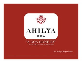 “A GOA GONE BY”
11TH TO THE 13TH OF MARCH, 2016
An Ahilya Experience
 