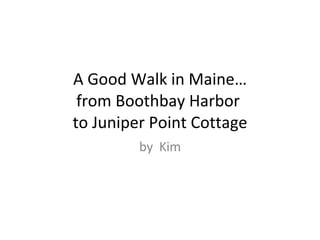 A Good Walk in Maine… from Boothbay Harbor  to Juniper Point Cottage by  Kim 