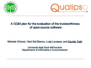 A GQM plan for the evaluation of the trustworthiness  of open-source software Michele Chinosi, Vieri Del Bianco, Luigi Lavazza, and  Davide Taibi Università degli Studi dell’Insubria Dipartimento di Informatica e Comunicazione 