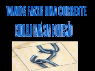 VAMOS FAZER UMA CORRENTE CADA ELO FARÁ SUA CONFISSÃO 