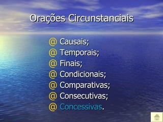 Orações Circunstanciais Causais; Temporais; Finais; Condicionais; Comparativas; Consecutivas;  Concessivas . 
