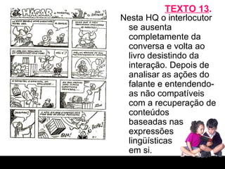 TEXTO 13 . Nesta HQ o interlocutor se ausenta completamente da conversa e volta ao livro desistindo da interação. Depois de analisar as ações do falante e entendendo-as não compatíveis com a recuperação de conteúdos  baseadas nas expressões  lingüísticas  em si. 