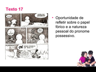 Texto 17 Oportunidade de refletir sobre o papel fórico e a natureza pessoal do pronome possessivo. 