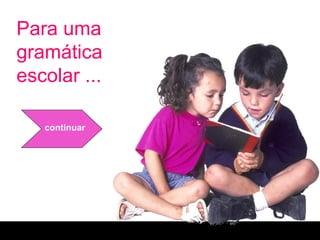 Para uma gramática escolar ... continuar 