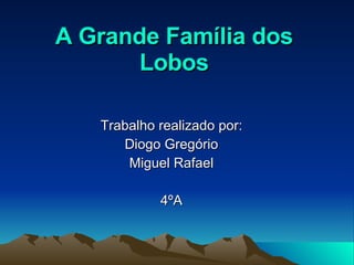 A Grande Família dos Lobos Trabalho realizado por: Diogo Gregório Miguel Rafael 4ºA 