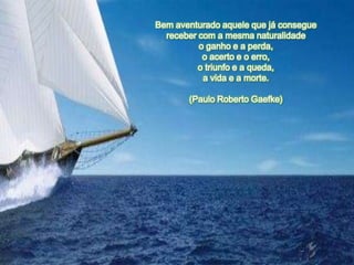 Bem aventurado aquele que já consegue
  receber com a mesma naturalidade
          o ganho e a perda,
           o acerto e o erro,
          o triunfo e a queda,
           a vida e a morte.

       (Paulo Roberto Gaefke)
 