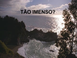 TÃO IMENSO? 